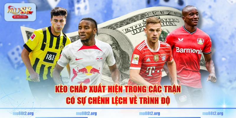 Kèo chấp xuất hiện trong các trận có sự chênh lệch về trình độ 